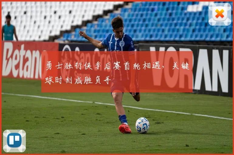 勇士独行侠季后赛首轮相遇，关键球时刻成胜负手
