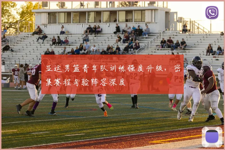 亚运男篮青年队训练强度升级，密集赛程考验阵容深度