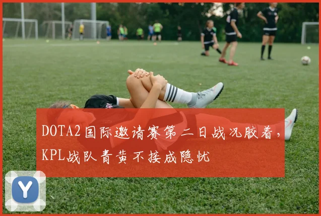 DOTA2国际邀请赛第二日战况胶着，KPL战队青黄不接成隐忧
