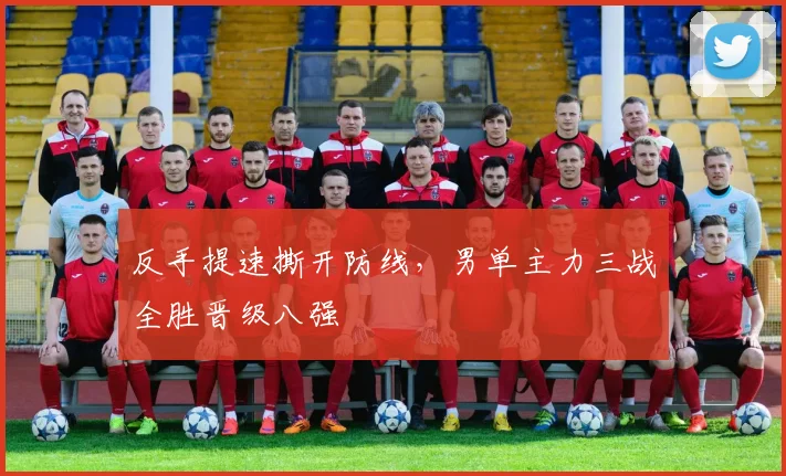反手提速撕开防线，男单主力三战全胜晋级八强