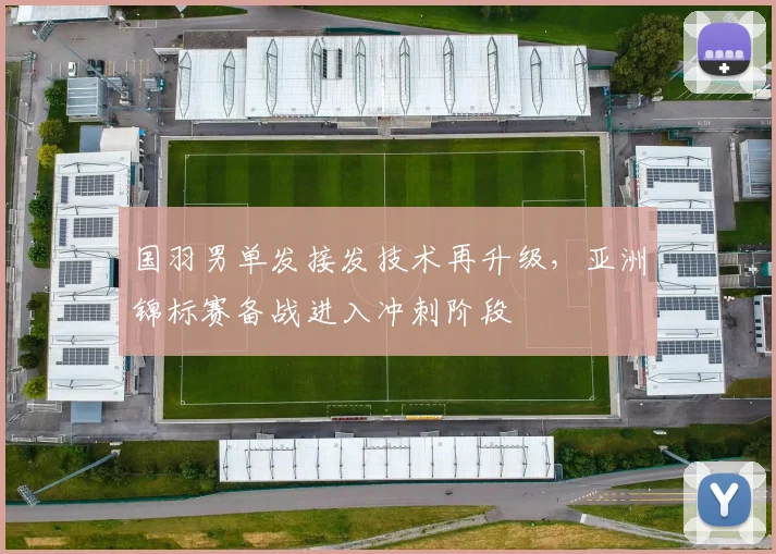 国羽男单发接发技术再升级，亚洲锦标赛备战进入冲刺阶段