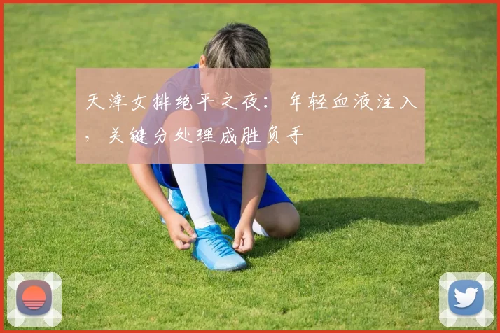 天津女排绝平之夜：年轻血液注入，关键分处理成胜负手